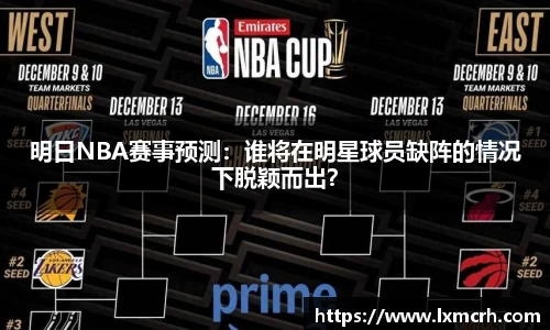 明日NBA赛事预测：谁将在明星球员缺阵的情况下脱颖而出？